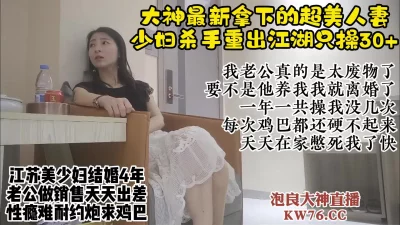 []约人妻大神新猎物，江苏超美少妇趁老公出差出轨戴绿帽【直播看视频水印】
