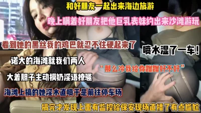 []深夜把好朋友的表妹约去看海！大胆摸奶带走车震潮喷以地（完整版看简阶）